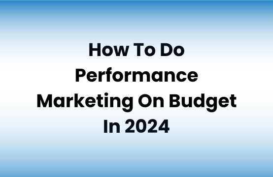 How To Do Performance Marketing On Budget In 2024